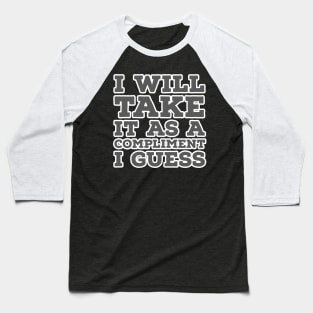 I Will Take It as a Compliment I guess Baseball T-Shirt